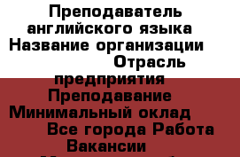 Преподаватель английского языка › Название организации ­ Happy way › Отрасль предприятия ­ Преподавание › Минимальный оклад ­ 35 000 - Все города Работа » Вакансии   . Мурманская обл.,Оленегорск г.